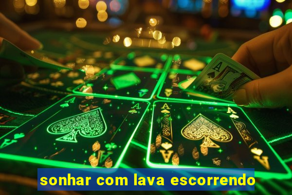 sonhar com lava escorrendo